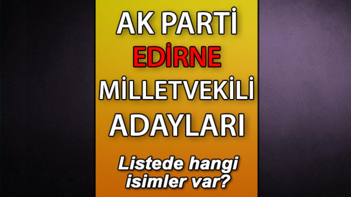 AK Parti Edirne milletvekili adayları kimler? AK Parti Edirne aday listesi 2023