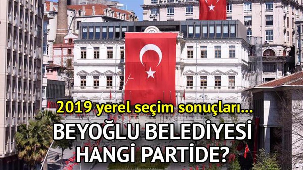 Beyoğlu Belediyesi hangi partide? Beyoğlu Belediye Lideri kimdir? 2019 Beyoğlu lokal seçim sonuçları…